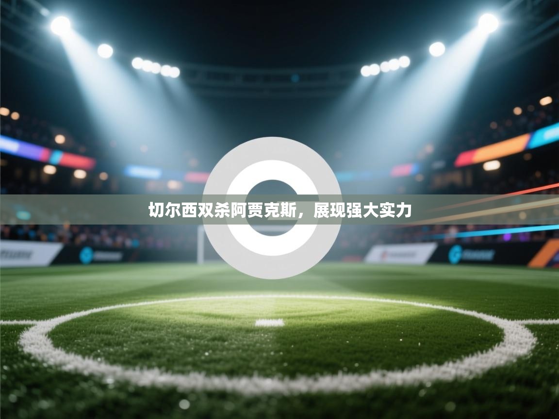 切尔西双杀阿贾克斯，展现强大实力  第1张