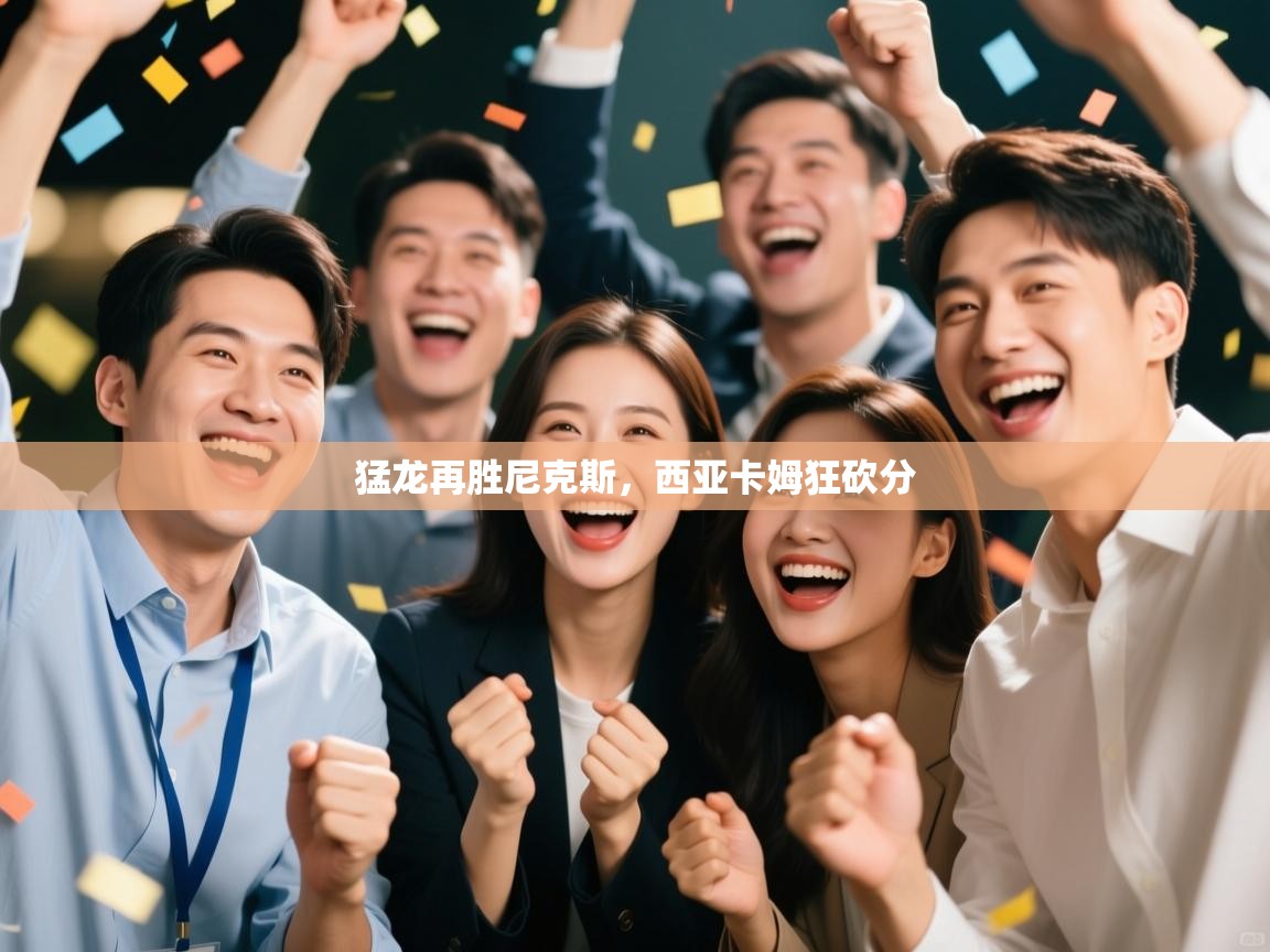 猛龙再胜尼克斯，西亚卡姆狂砍分  第1张