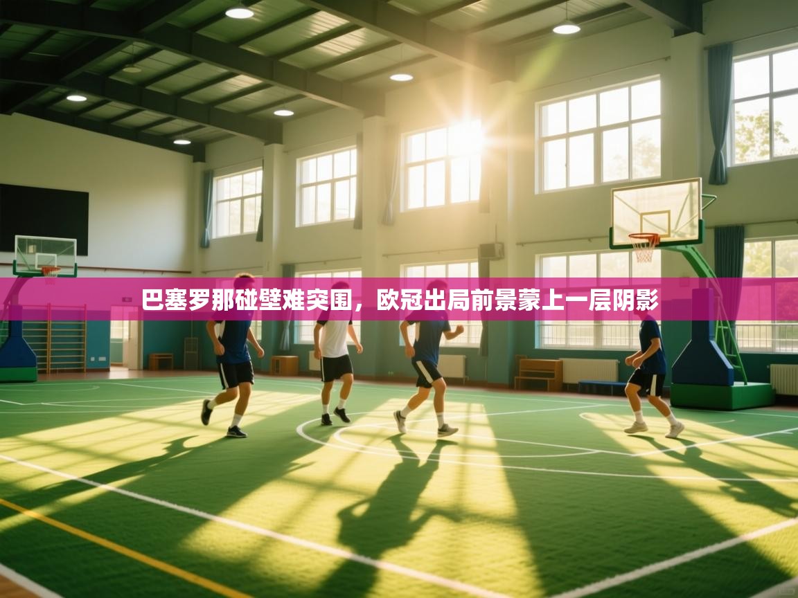 巴塞罗那碰壁难突围，欧冠出局前景蒙上一层阴影  第2张